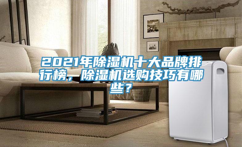 2021年除濕機(jī)十大品牌排行榜，除濕機(jī)選購技巧有哪些？