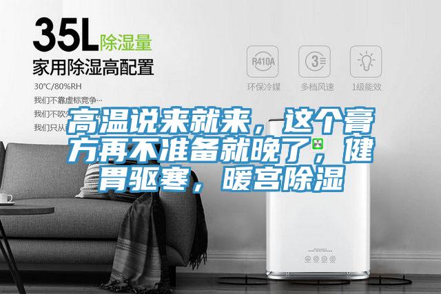 高溫說(shuō)來(lái)就來(lái)，這個(gè)膏方再不準(zhǔn)備就晚了，健胃驅(qū)寒，暖宮除濕