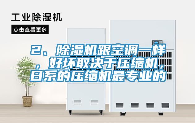 2、除濕機(jī)跟空調(diào)一樣，好壞取決于壓縮機(jī)，日系的壓縮機(jī)最專(zhuān)業(yè)的