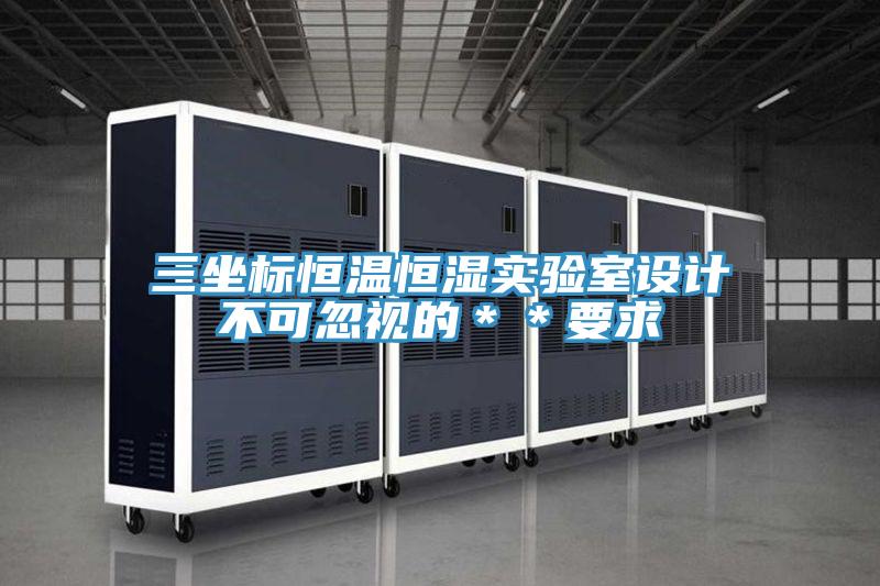 三坐標(biāo)恒溫恒濕實(shí)驗(yàn)室設(shè)計(jì)不可忽視的＊＊要求