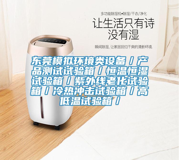 東莞模擬環(huán)境類設備／產品測試試驗箱／恒溫恒濕試驗箱／紫外線老化試驗箱／冷熱沖擊試驗箱／高低溫試驗箱／