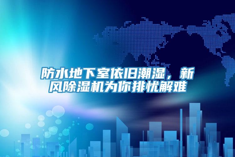 防水地下室依舊潮濕，新風(fēng)除濕機(jī)為你排憂解難