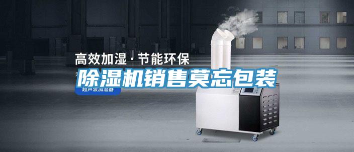 除濕機(jī)銷售莫忘包裝