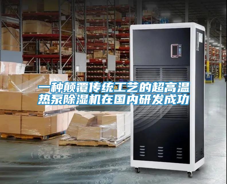 一種顛覆傳統(tǒng)工藝的超高溫熱泵除濕機在國內(nèi)研發(fā)成功