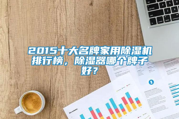 2015十大名牌家用除濕機(jī)排行榜，除濕器哪個(gè)牌子好？