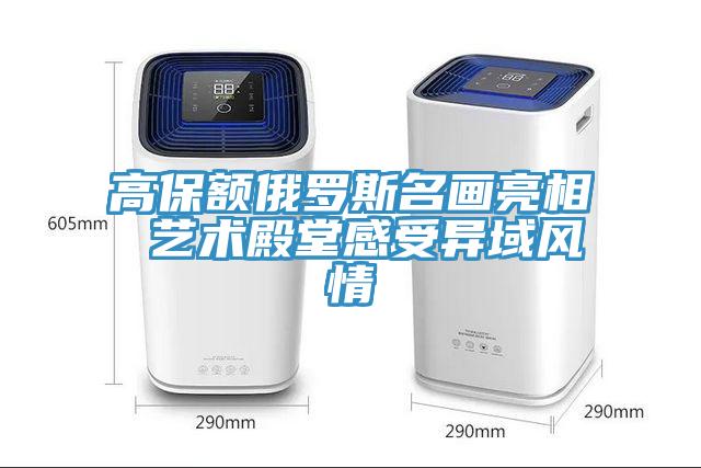 高保額俄羅斯名畫亮相 藝術(shù)殿堂感受異域風(fēng)情