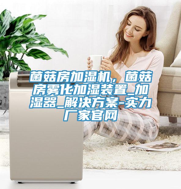 菌菇房加濕機(jī)，菌菇房霧化加濕裝置_加濕器_解決方案-實(shí)力廠家官網(wǎng)