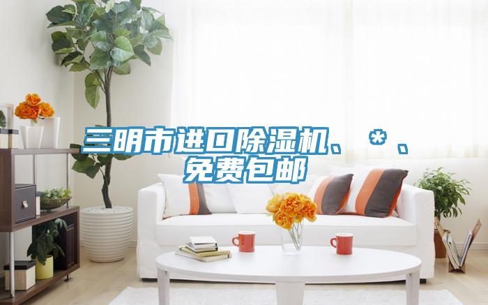 三明市進(jìn)口除濕機(jī)、＊、免費(fèi)包郵