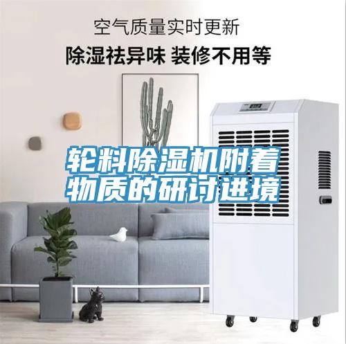 輪料除濕機附著物質(zhì)的研討進境
