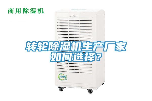 轉(zhuǎn)輪除濕機(jī)生產(chǎn)廠家如何選擇？
