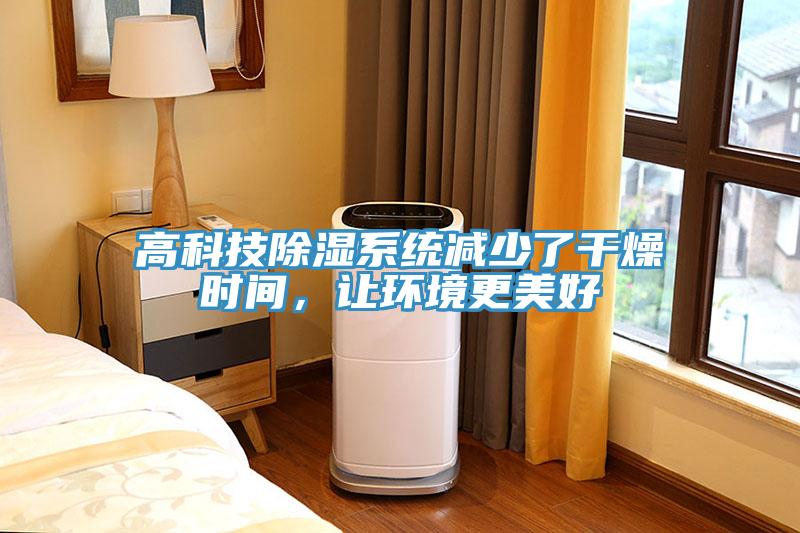 高科技除濕系統(tǒng)減少了干燥時(shí)間，讓環(huán)境更美好