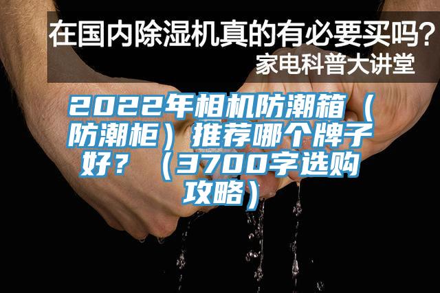 2022年相機(jī)防潮箱（防潮柜）推薦哪個(gè)牌子好？（3700字選購攻略）