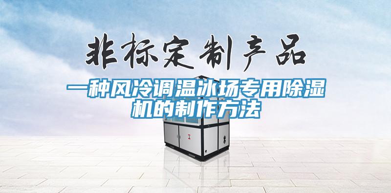 一種風冷調(diào)溫冰場專用除濕機的制作方法