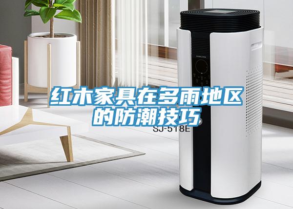 紅木家具在多雨地區(qū)的防潮技巧