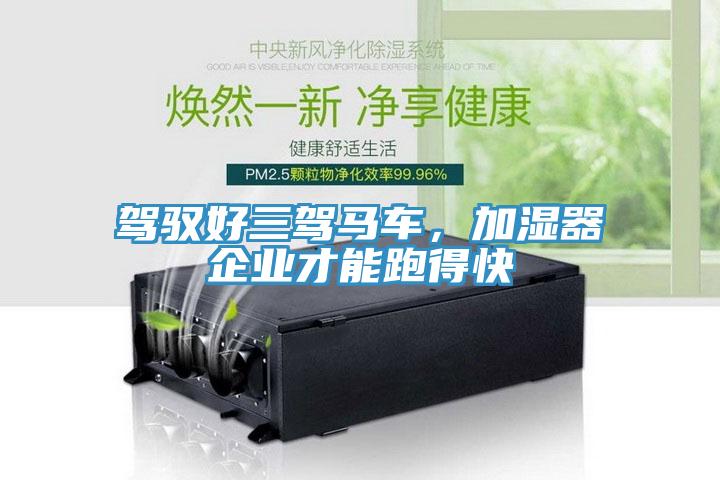 駕馭好三駕馬車，加濕器企業(yè)才能跑得快