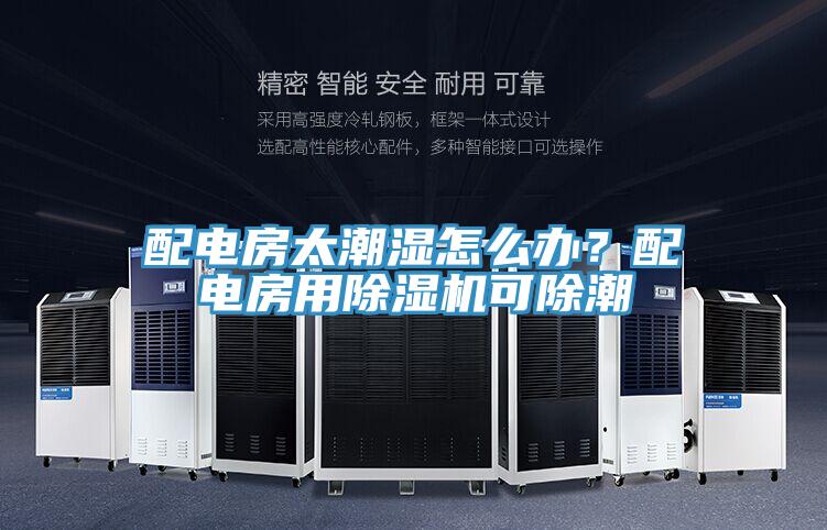 配電房太潮濕怎么辦？配電房用除濕機(jī)可除潮