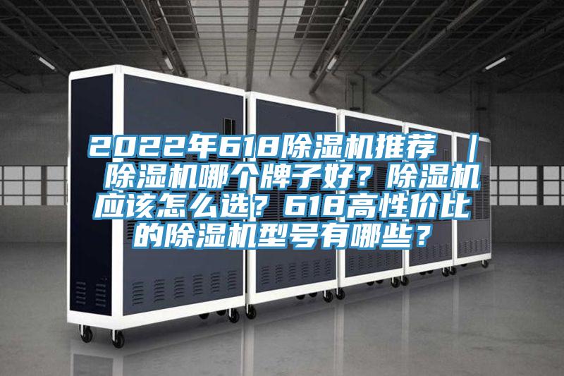2022年618除濕機(jī)推薦 ｜ 除濕機(jī)哪個牌子好？除濕機(jī)應(yīng)該怎么選？618高性價比的除濕機(jī)型號有哪些？