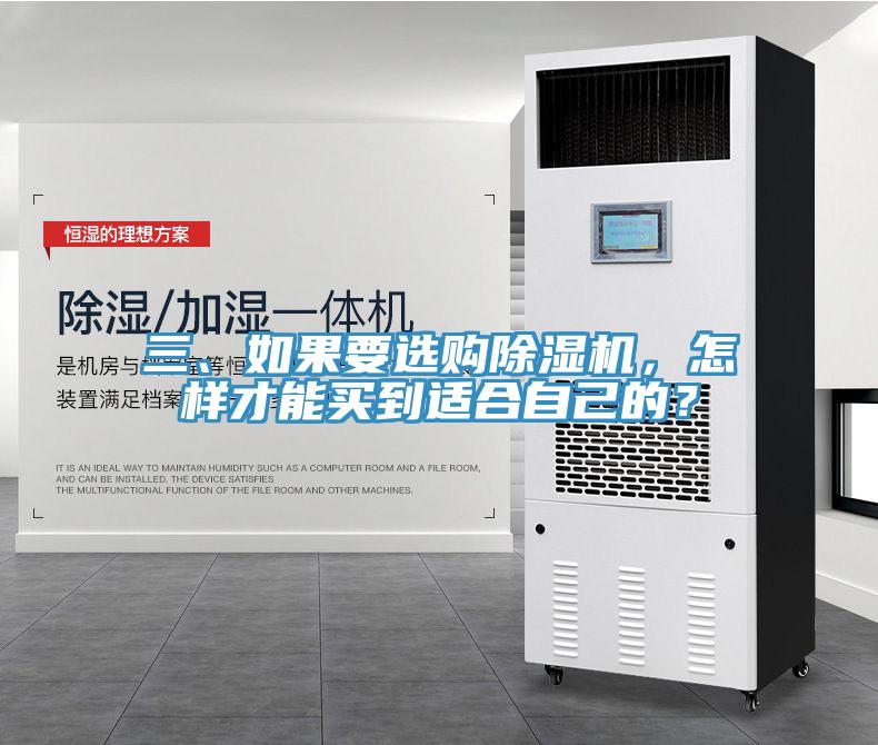 三、如果要選購除濕機(jī)，怎樣才能買到適合自己的？