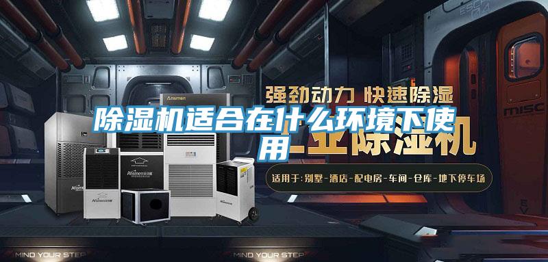 除濕機適合在什么環(huán)境下使用
