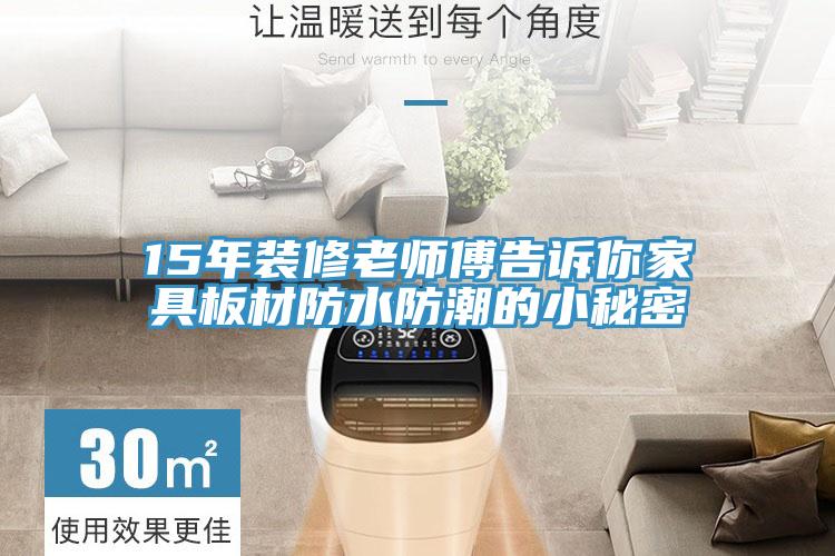 15年裝修老師傅告訴你家具板材防水防潮的小秘密