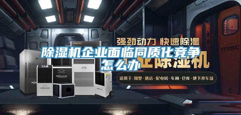 除濕機企業(yè)面臨同質(zhì)化競爭怎么辦