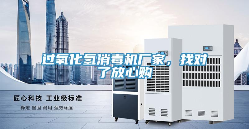 過氧化氫消毒機(jī)廠家，找對(duì)了放心購