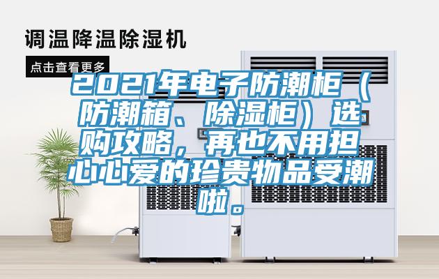 2021年電子防潮柜（防潮箱、除濕柜）選購攻略，再也不用擔(dān)心心愛的珍貴物品受潮啦。
