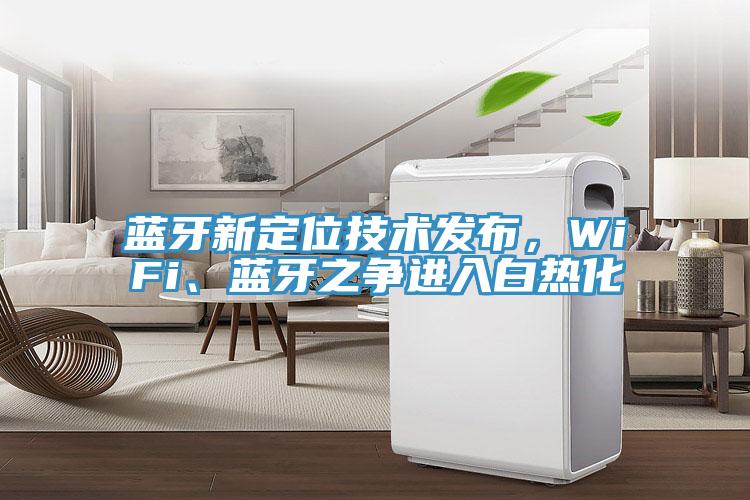 藍(lán)牙新定位技術(shù)發(fā)布，WiFi、藍(lán)牙之爭(zhēng)進(jìn)入白熱化