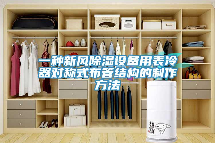 一種新風(fēng)除濕設(shè)備用表冷器對(duì)稱式布管結(jié)構(gòu)的制作方法
