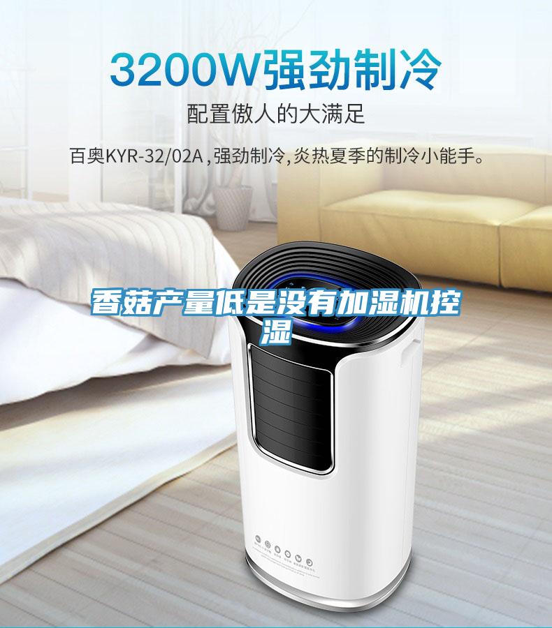 香菇產(chǎn)量低是沒有加濕機(jī)控濕