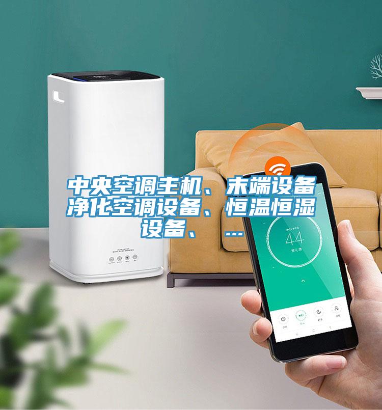 中央空調(diào)主機、末端設備凈化空調(diào)設備、恒溫恒濕設備、 ...