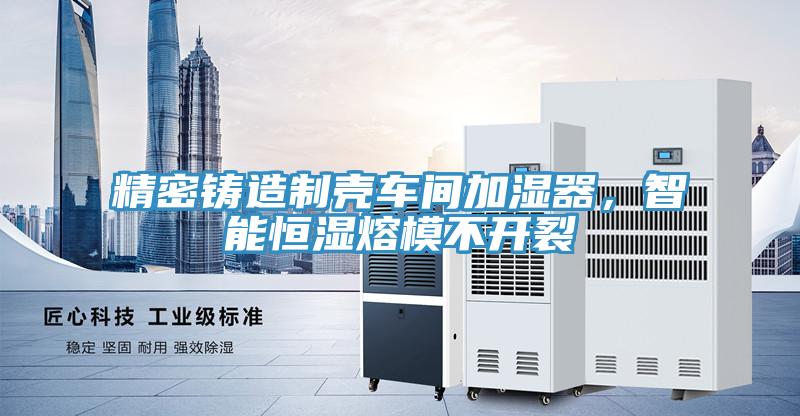 精密鑄造制殼車間加濕器，智能恒濕熔模不開裂