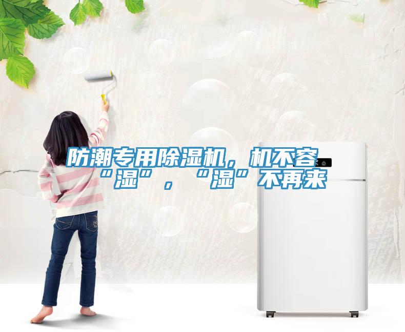 防潮專用除濕機，機不容“濕”，“濕”不再來