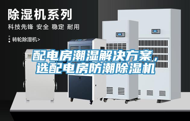 配電房潮濕解決方案，選配電房防潮除濕機(jī)