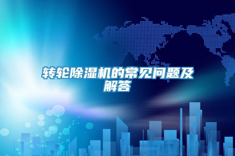 轉(zhuǎn)輪除濕機(jī)的常見問題及解答