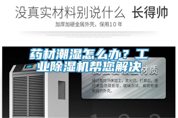 藥材潮濕怎么辦？工業(yè)除濕機幫您解決