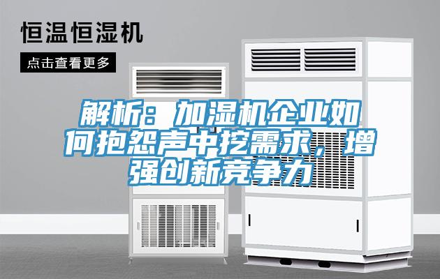 解析：加濕機企業(yè)如何抱怨聲中挖需求，增強創(chuàng)新競爭力