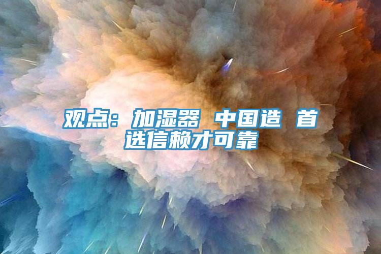 觀點(diǎn)：加濕器 中國造 首選信賴才可靠