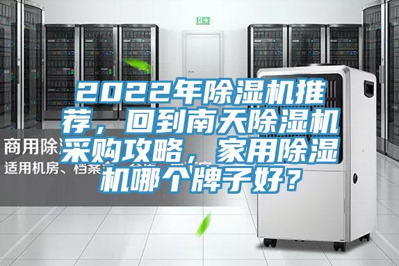 2022年除濕機(jī)推薦，回到南天除濕機(jī)采購攻略，家用除濕機(jī)哪個(gè)牌子好？