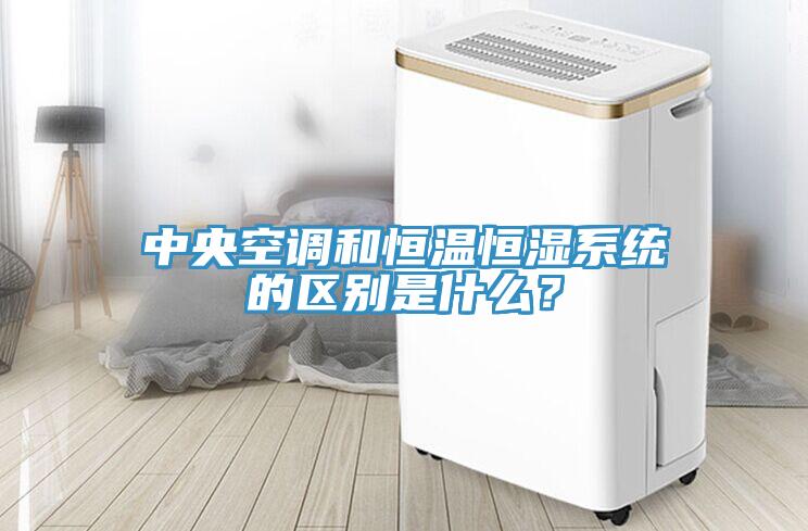 中央空調(diào)和恒溫恒濕系統(tǒng)的區(qū)別是什么？