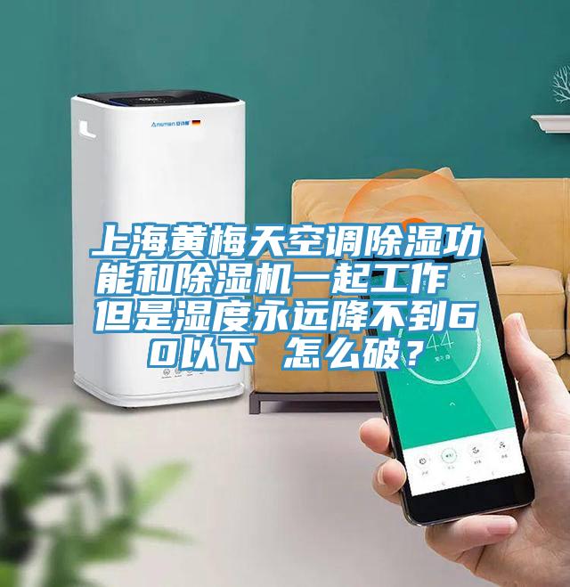 上海黃梅天空調除濕功能和除濕機一起工作 但是濕度永遠降不到60以下 怎么破？