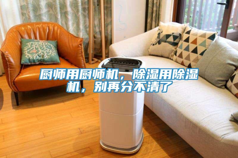 廚師用廚師機(jī)，除濕用除濕機(jī)，別再分不清了