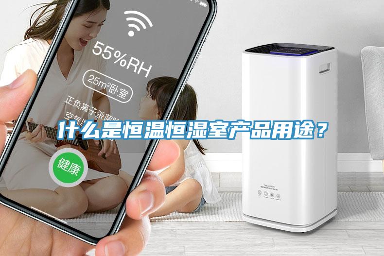 什么是恒溫恒濕室產(chǎn)品用途？