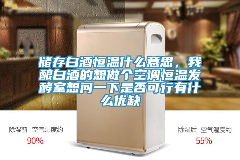 儲存白酒恒溫什么意思，我釀白酒的想做個空調(diào)恒溫發(fā)酵室想問一下是否可行有什么優(yōu)缺