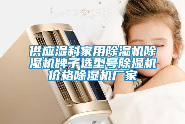 供應(yīng)濕科家用除濕機(jī)除濕機(jī)牌子選型號(hào)除濕機(jī)價(jià)格除濕機(jī)廠家