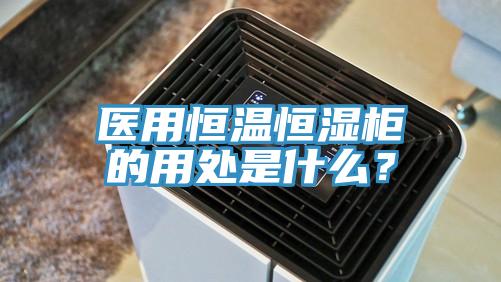 醫(yī)用恒溫恒濕柜的用處是什么？