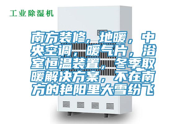 南方裝修, 地暖，中央空調(diào)，暖氣片，浴室恒溫裝置，冬季取暖解決方案，不在南方的艷陽(yáng)里大雪紛飛
