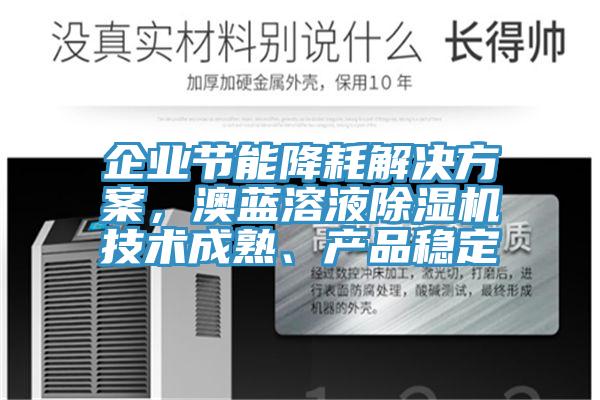 企業(yè)節(jié)能降耗解決方案，澳藍(lán)溶液除濕機(jī)技術(shù)成熟、產(chǎn)品穩(wěn)定