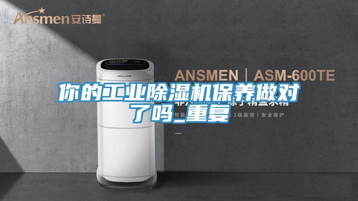 你的工業(yè)除濕機保養(yǎng)做對了嗎_重復