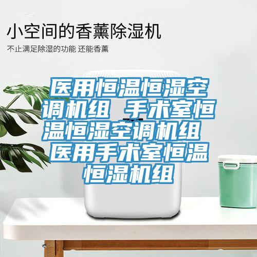 醫(yī)用恒溫恒濕空調(diào)機組 手術(shù)室恒溫恒濕空調(diào)機組 醫(yī)用手術(shù)室恒溫恒濕機組